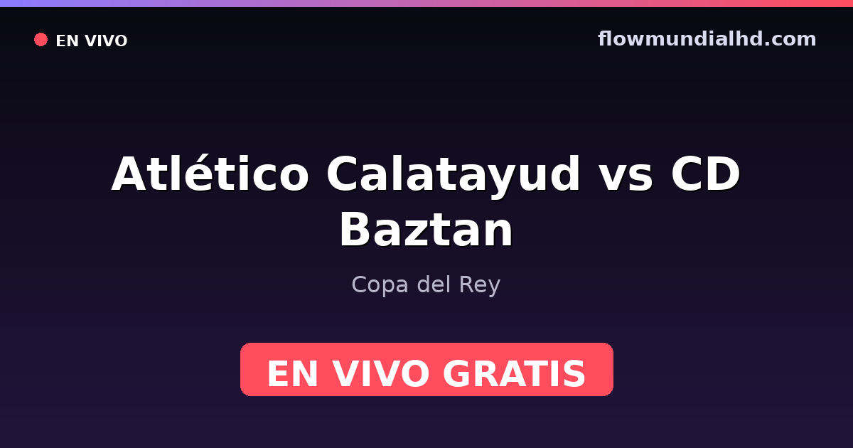 Atlético Calatayud vs CD Baztan — Copa del Rey · historial y dónde ver en vivo gratis en FlowMundial HD