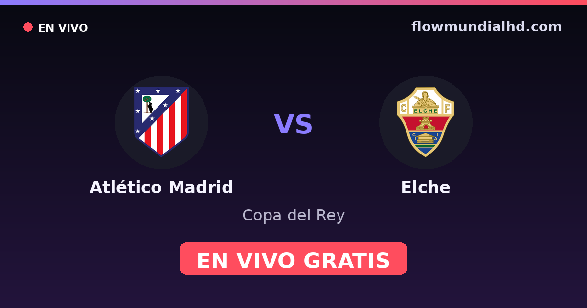 Atlético Madrid vs Elche — Copa del Rey, La Liga · historial y dónde ver en vivo gratis en FlowMundial HD