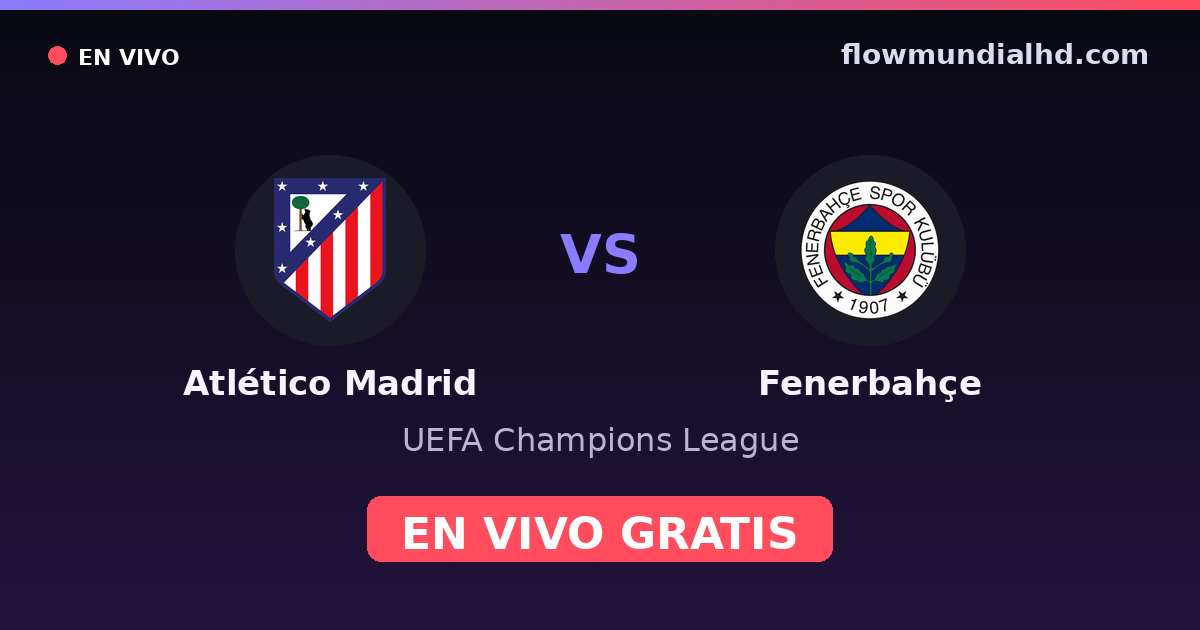 Atlético Madrid vs Fenerbahçe — UEFA Champions League · historial y dónde ver en vivo gratis en FlowMundial HD