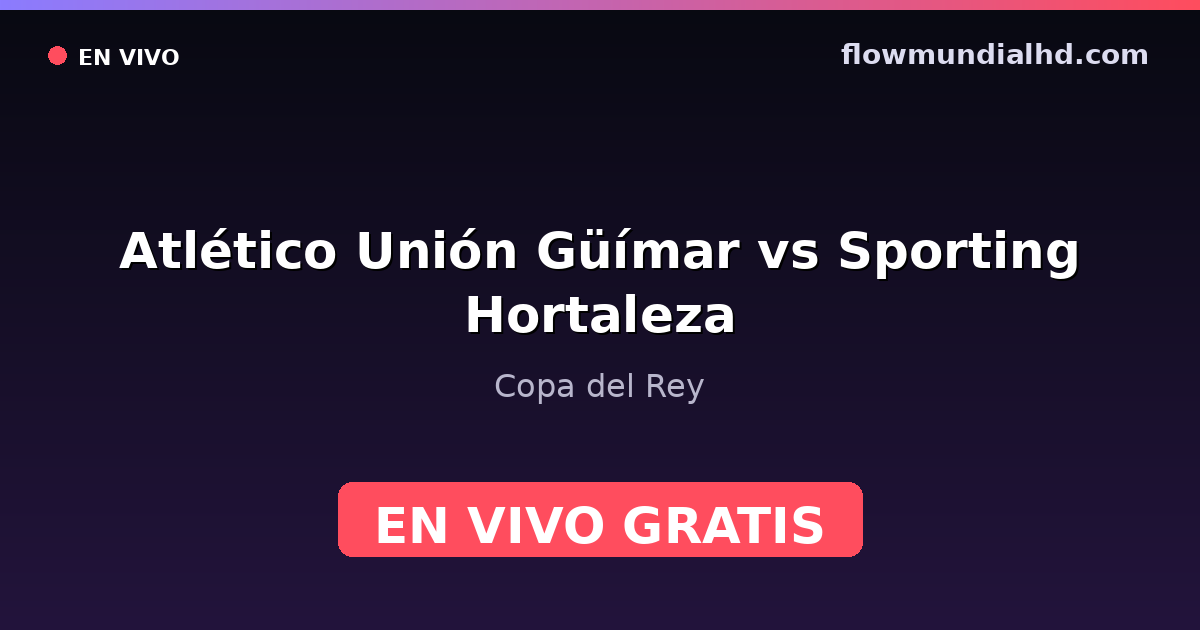 Atlético Unión Güímar vs Sporting Hortaleza — Copa del Rey · historial y dónde ver en vivo gratis en FlowMundial HD