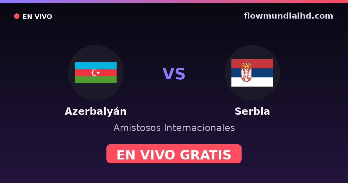 Azerbaiyán vs Serbia — Amistosos Internacionales, Eliminatorias UEFA · historial y dónde ver en vivo gratis en FlowMundial HD