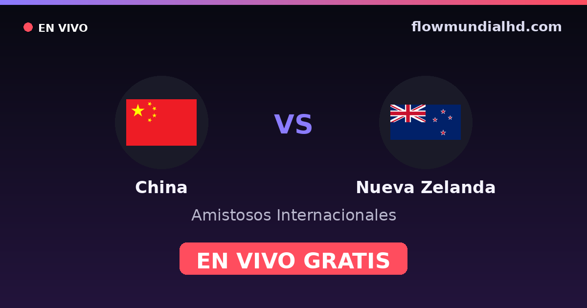 China vs Nouvelle-Zélande — Matchs amicaux internationaux · historique et où regarder en direct gratuitement sur FlowMundial HD