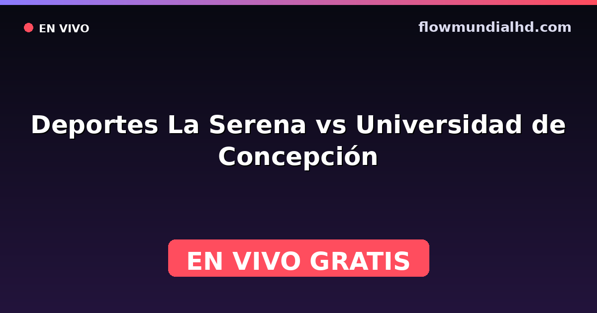 Deportes La Serena vs Universidad de Concepción — Liga de Ascenso, Liga de Primera · historial y dónde ver en vivo gratis en FlowMundial HD