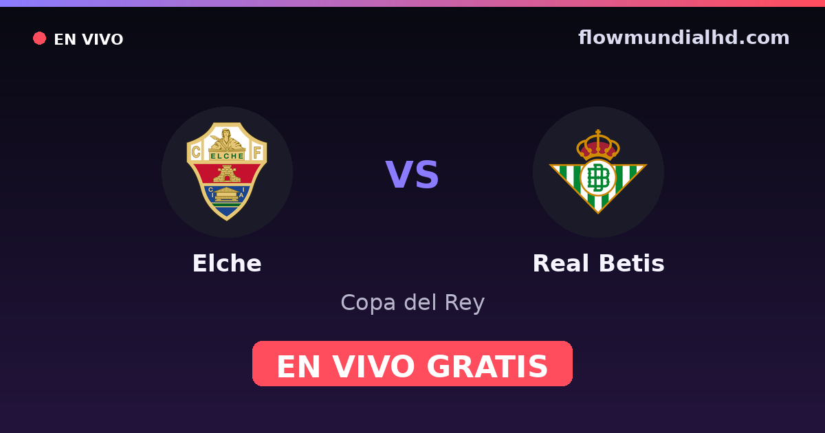 Elche vs Real Betis — Copa del Rey, La Liga · historial y dónde ver en vivo gratis en FlowMundial HD
