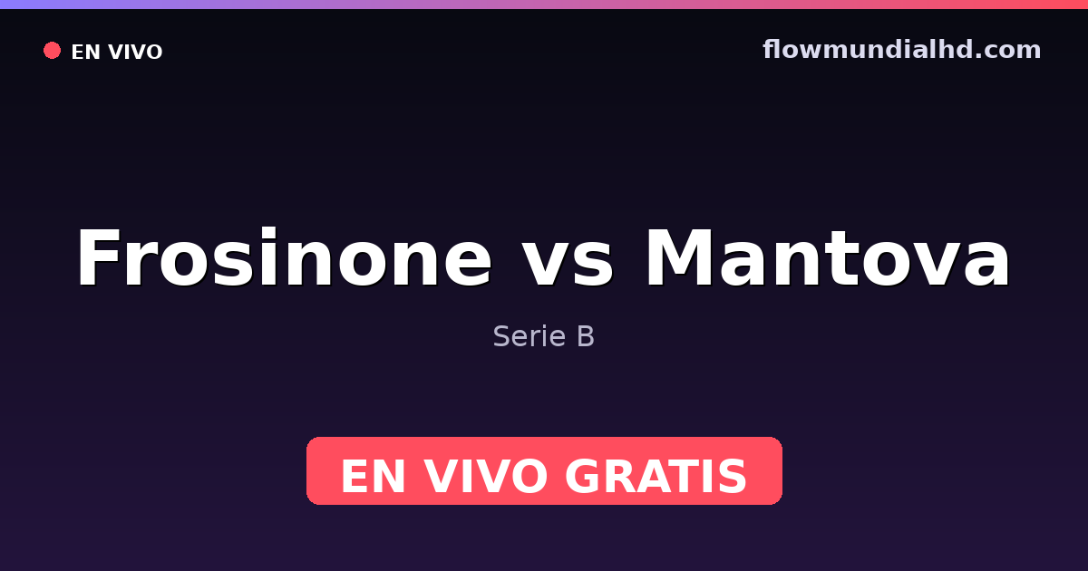Frosinone vs Mantova — Serie B · historial y dónde ver en vivo gratis en FlowMundial HD