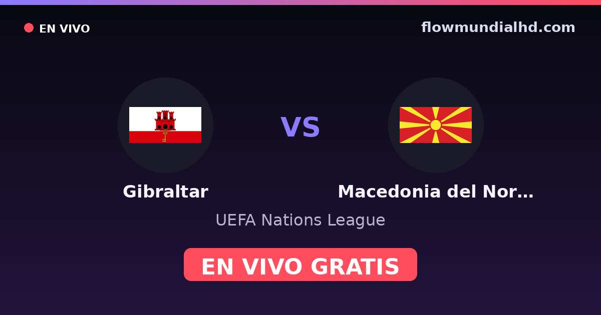 Gibraltar vs Macédoine du Nord — UEFA Nations League · historique et où regarder en direct gratuitement sur FlowMundial HD