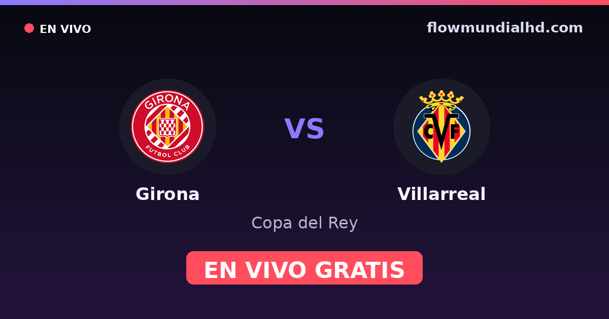 Girona vs Villarreal — Copa del Rey, La Liga · head-to-head and where to watch live free on FlowMundial HD