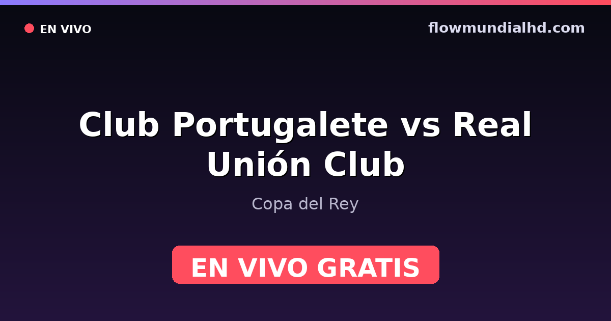 Club Portugalete vs Real Unión Club — Copa del Rey — 28. Oktober 2026, 18:00 UTC · live und kostenlos sehen auf FlowMundial HD