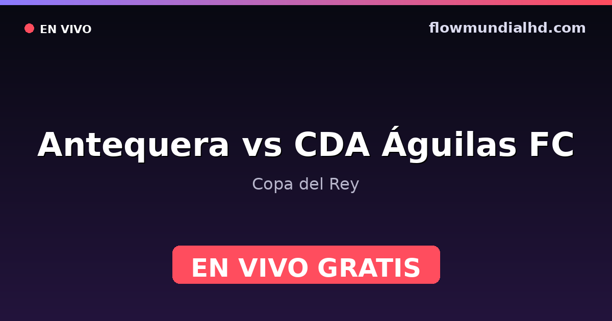 Antequera vs CDA Águilas FC — Copa del Rey — 29. Oktober 2026, 19:00 UTC · live und kostenlos sehen auf FlowMundial HD